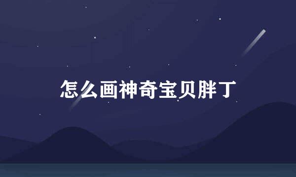 怎么画神奇宝贝胖丁
