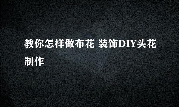 教你怎样做布花 装饰DIY头花制作