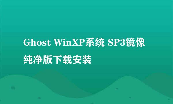 Ghost WinXP系统 SP3镜像 纯净版下载安装