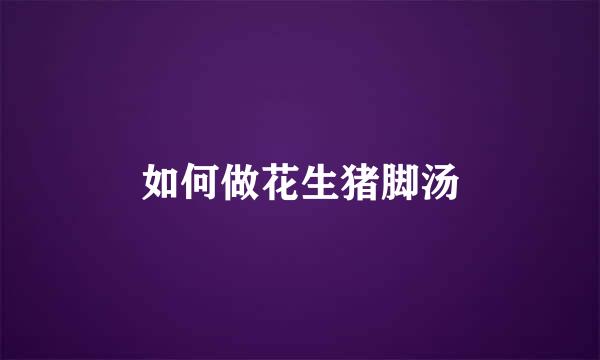 如何做花生猪脚汤