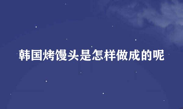 韩国烤馒头是怎样做成的呢