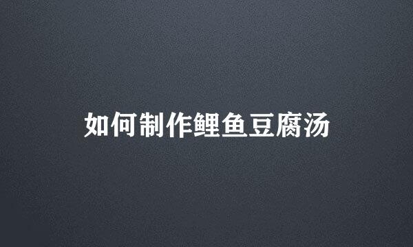 如何制作鲤鱼豆腐汤