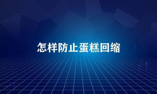怎样防止蛋糕回缩