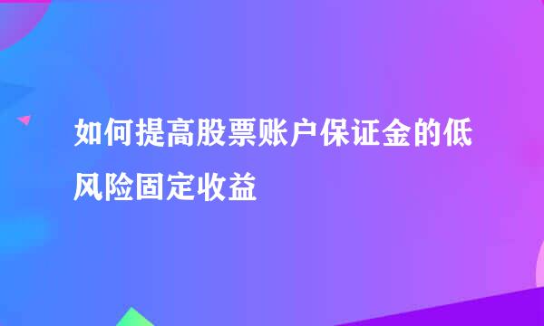 如何提高股票账户保证金的低风险固定收益