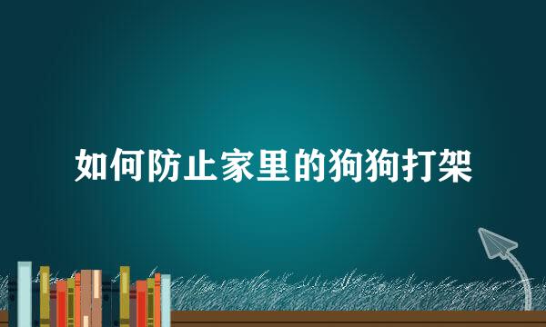 如何防止家里的狗狗打架