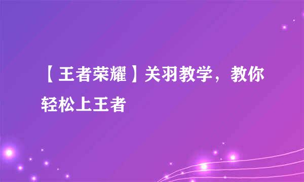 【王者荣耀】关羽教学，教你轻松上王者