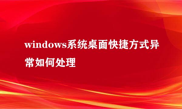 windows系统桌面快捷方式异常如何处理