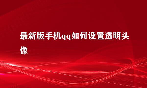 最新版手机qq如何设置透明头像