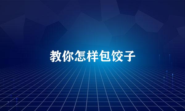 教你怎样包饺子