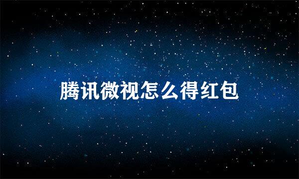 腾讯微视怎么得红包