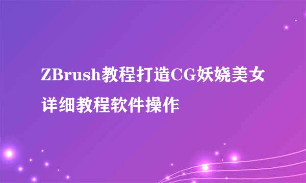 ZBrush教程打造CG妖娆美女详细教程软件操作