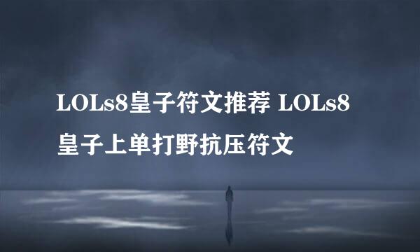 LOLs8皇子符文推荐 LOLs8皇子上单打野抗压符文