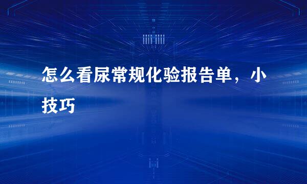 怎么看尿常规化验报告单,小技巧