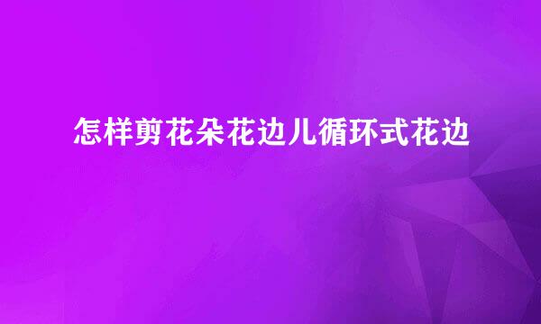 怎样剪花朵花边儿循环式花边