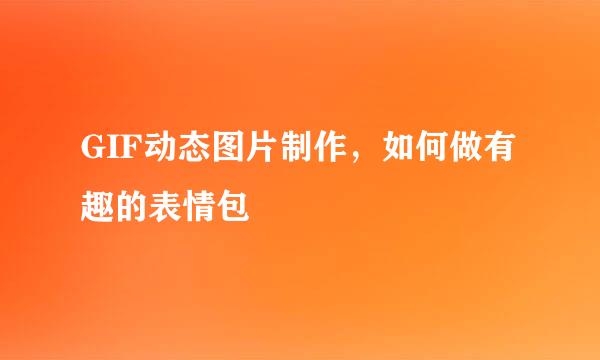 GIF动态图片制作，如何做有趣的表情包
