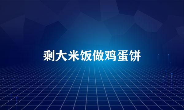 剩大米饭做鸡蛋饼