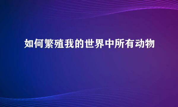如何繁殖我的世界中所有动物