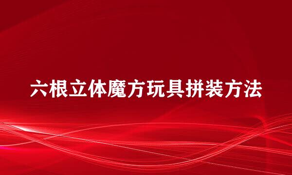 六根立体魔方玩具拼装方法
