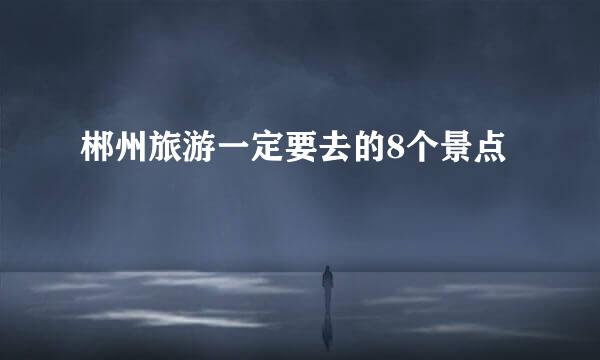 郴州旅游一定要去的8个景点