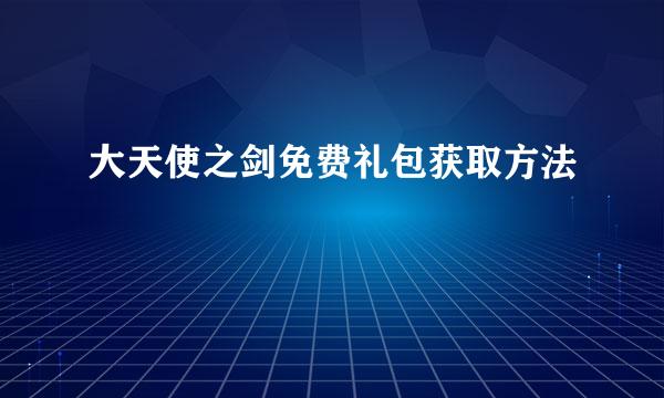 大天使之剑免费礼包获取方法