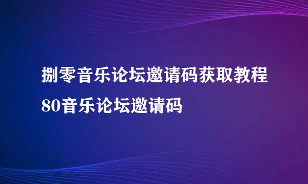 捌零音乐论坛邀请码获取教程80音乐论坛邀请码