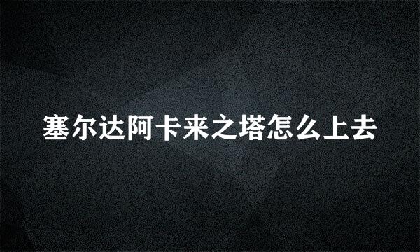塞尔达阿卡来之塔怎么上去