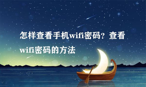 怎样查看手机wifi密码？查看wifi密码的方法