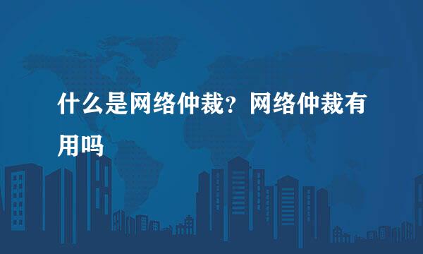 什么是网络仲裁？网络仲裁有用吗