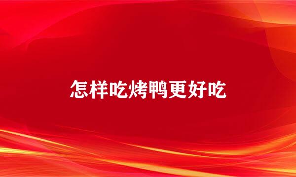 怎样吃烤鸭更好吃