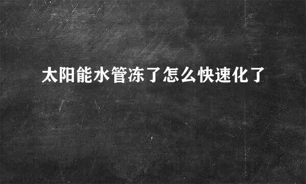 太阳能水管冻了怎么快速化了
