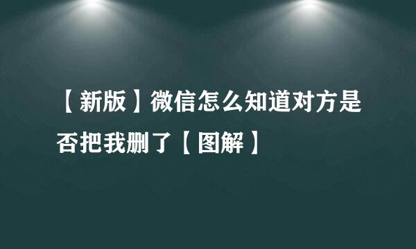 【新版】微信怎么知道对方是否把我删了【图解】