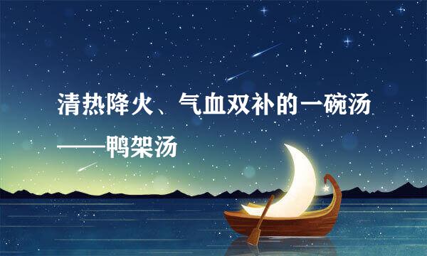 清热降火、气血双补的一碗汤——鸭架汤