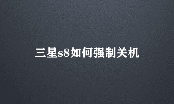 三星s8如何强制关机