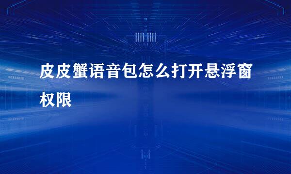 皮皮蟹语音包怎么打开悬浮窗权限