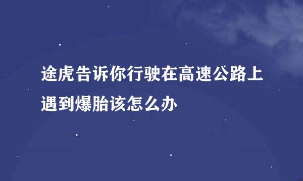 途虎告诉你行驶在高速公路上遇到爆胎该怎么办