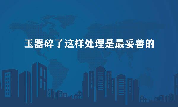 玉器碎了这样处理是最妥善的