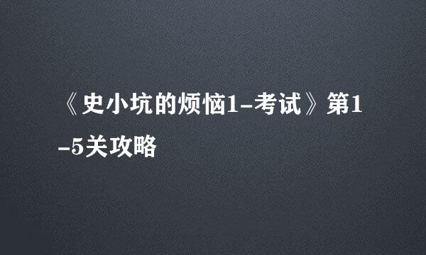 《史小坑的烦恼1-考试》第1-5关攻略
