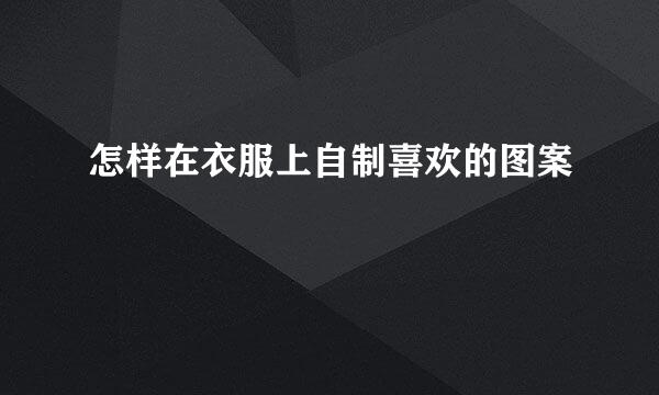 怎样在衣服上自制喜欢的图案