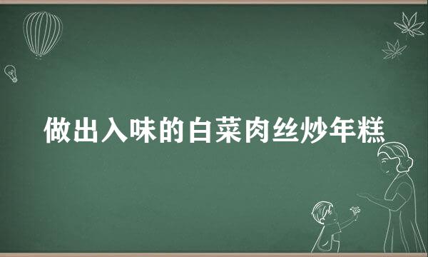 做出入味的白菜肉丝炒年糕