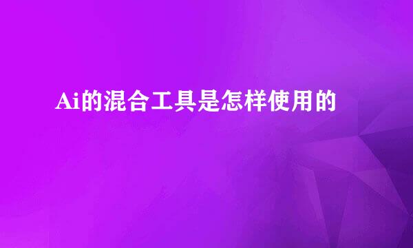 Ai的混合工具是怎样使用的