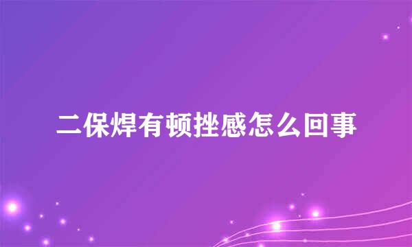 二保焊有顿挫感怎么回事