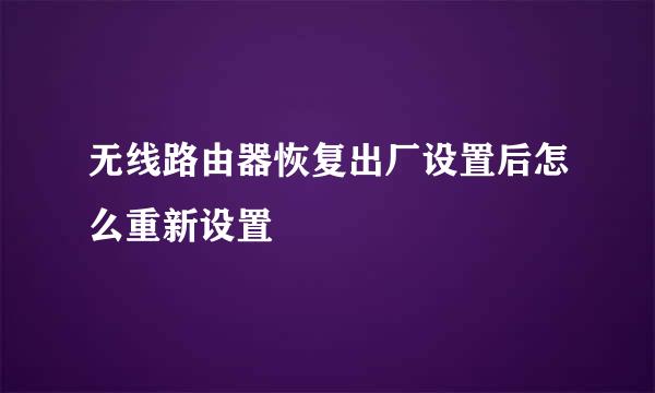 无线路由器恢复出厂设置后怎么重新设置