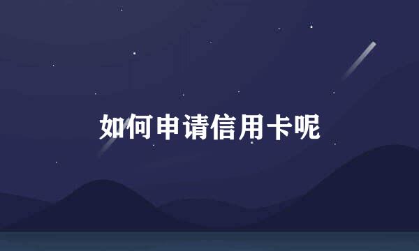 如何申请信用卡呢