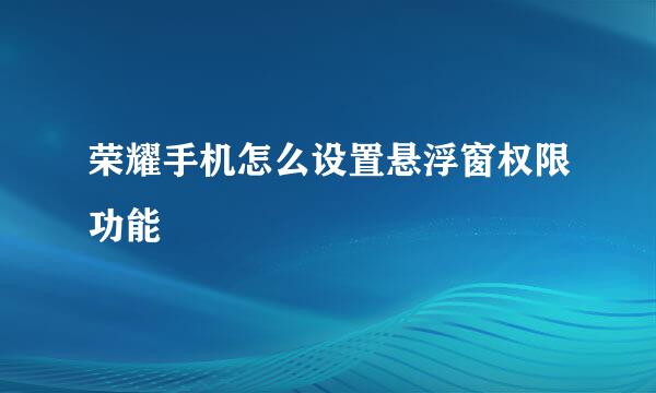 荣耀手机怎么设置悬浮窗权限功能