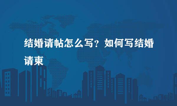 结婚请帖怎么写？如何写结婚请柬