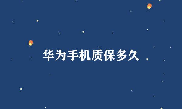 华为手机质保多久
