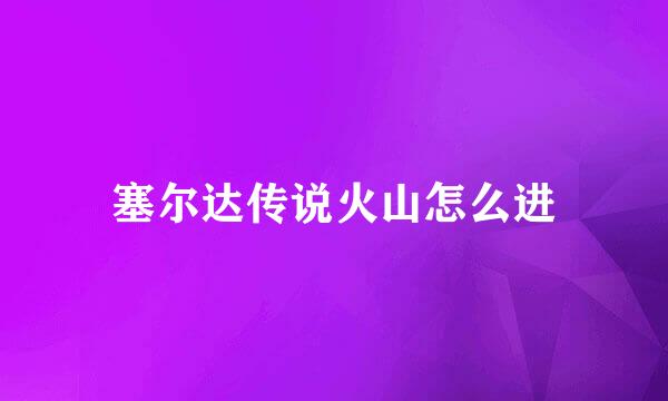 塞尔达传说火山怎么进