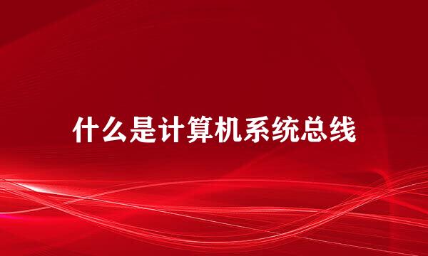 什么是计算机系统总线