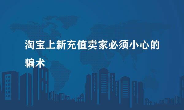 淘宝上新充值卖家必须小心的骗术