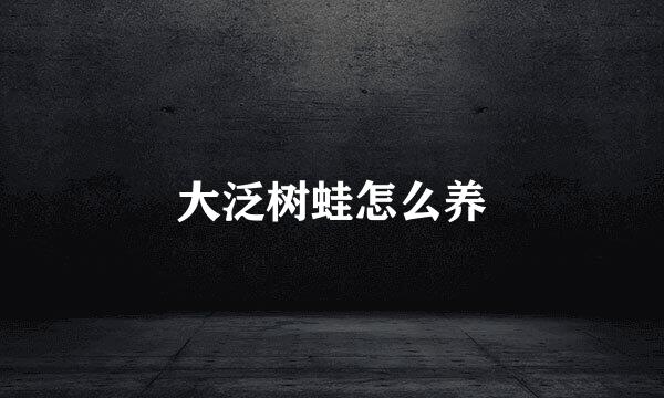 大泛树蛙怎么养